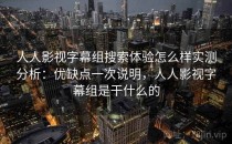 人人影视字幕组搜索体验怎么样实测分析：优缺点一次说明，人人影视字幕组是干什么的
