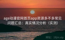 age动漫官网首页app资源多不多常见问题汇总：真实情况分析（实测）
