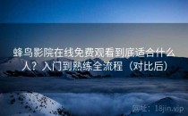 蜂鸟影院在线免费观看到底适合什么人？入门到熟练全流程（对比后）