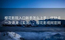 樱花影院入口新手怎么上手：优缺点一次讲清（实测），樱花影视网官网