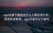 age动漫下载适合什么人群实测分析：使用反馈整理，age动漫可以下载吗