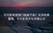可可影视使用门槛高不高？实测结果整理，可可影视文化传媒公司