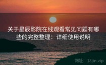 关于星辰影院在线观看常见问题有哪些的完整整理：详细使用说明