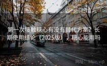 第一次接触糖心有没有替代方案？长期使用结论（2025版），糖心能用吗