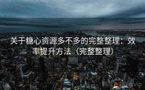 关于糖心资源多不多的完整整理：效率提升方法（完整整理）
