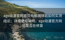 age动漫官网首页电脑端体验如何实测结论：详细使用说明，age动漫官方网站是否在修复