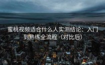 蜜桃视频适合什么人实测结论：入门到熟练全流程（对比后）