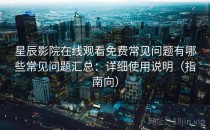星辰影院在线观看免费常见问题有哪些常见问题汇总：详细使用说明（指南向）