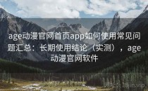 age动漫官网首页app如何使用常见问题汇总：长期使用结论（实测），age动漫官网软件