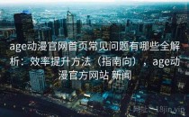 age动漫官网首页常见问题有哪些全解析：效率提升方法（指南向），age动漫官方网站 新闻