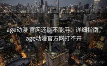 age动漫 官网还能不能用：详细指南，age动漫官方网打不开
