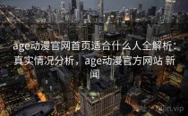 age动漫官网首页适合什么人全解析：真实情况分析，age动漫官方网站 新闻