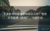 天美影视到底搜索体验怎么样？使用反馈整理（实测），天美影城