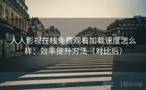人人影视在线免费观看加载速度怎么样：效率提升方法（对比后）