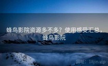 蜂鸟影院资源多不多？使用感受汇总，蜂鸟影阮