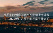 樱花影院到底怎么用？完整上手流程（2025版），樱花影视是干什么的