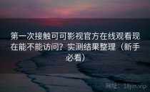 第一次接触可可影视官方在线观看现在能不能访问？实测结果整理（新手必看）