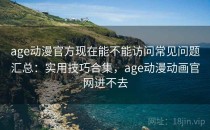 age动漫官方现在能不能访问常见问题汇总：实用技巧合集，age动漫动画官网进不去