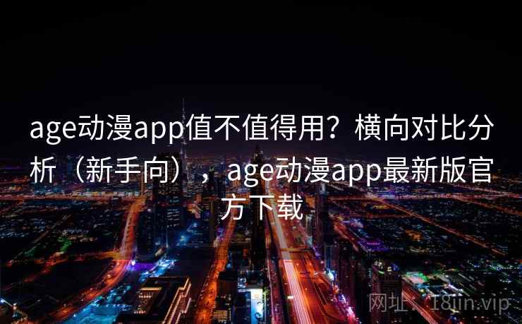 age动漫app值不值得用？横向对比分析（新手向），age动漫app最新版官方下载  第2张