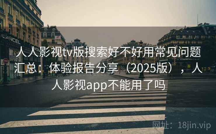 人人影视tv版搜索好不好用常见问题汇总：体验报告分享（2025版），人人影视app不能用了吗  第1张