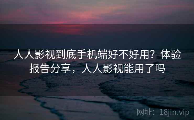 人人影视到底手机端好不好用?体验报告分享,人人影视能用了吗 第2张 人人影视到底手机端好不好用?体验报告分享,人人影视能用了吗 第2张