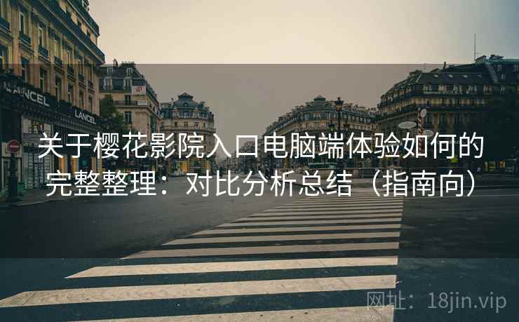 关于樱花影院入口电脑端体验如何的完整整理:对比分析总结(指南向) 第1张 关于樱花影院入口电脑端体验如何的完整整理:对比分析总结(指南向) 第1张