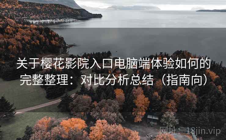 关于樱花影院入口电脑端体验如何的完整整理:对比分析总结(指南向) 第2张 关于樱花影院入口电脑端体验如何的完整整理:对比分析总结(指南向) 第2张