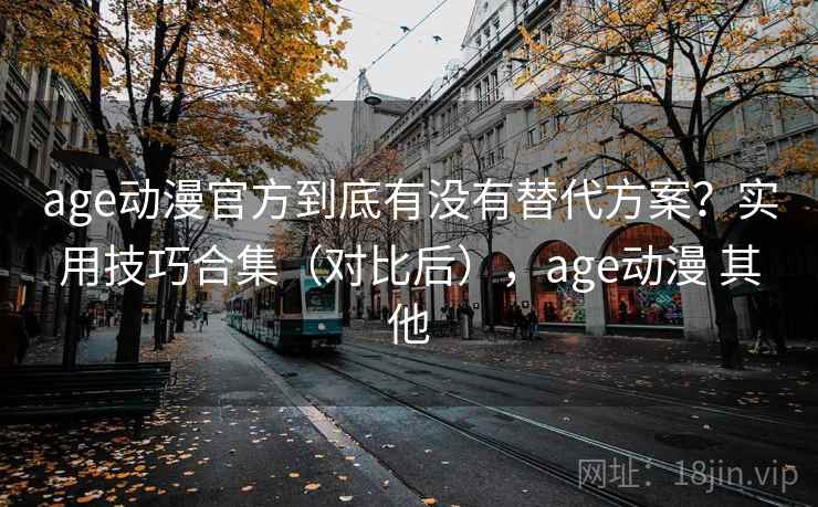 age动漫官方到底有没有替代方案？实用技巧合集（对比后），age动漫 其他  第2张