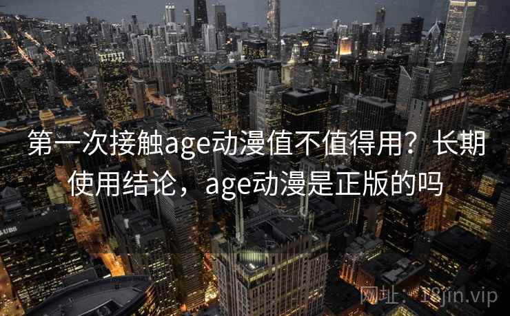 第一次接触age动漫值不值得用?长期使用结论,age动漫是正版的吗 第1张 第一次接触age动漫值不值得用?长期使用结论,age动漫是正版的吗 第1张