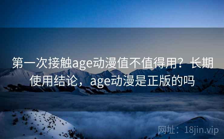 第一次接触age动漫值不值得用?长期使用结论,age动漫是正版的吗 第2张 第一次接触age动漫值不值得用?长期使用结论,age动漫是正版的吗 第2张