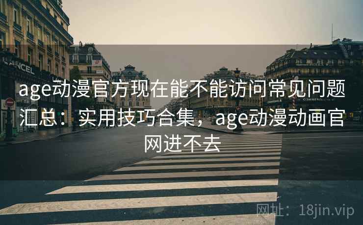 age动漫官方现在能不能访问常见问题汇总:实用技巧合集,age动漫动画官网进不去 第2张 age动漫官方现在能不能访问常见问题汇总:实用技巧合集,age动漫动画官网进不去 第2张