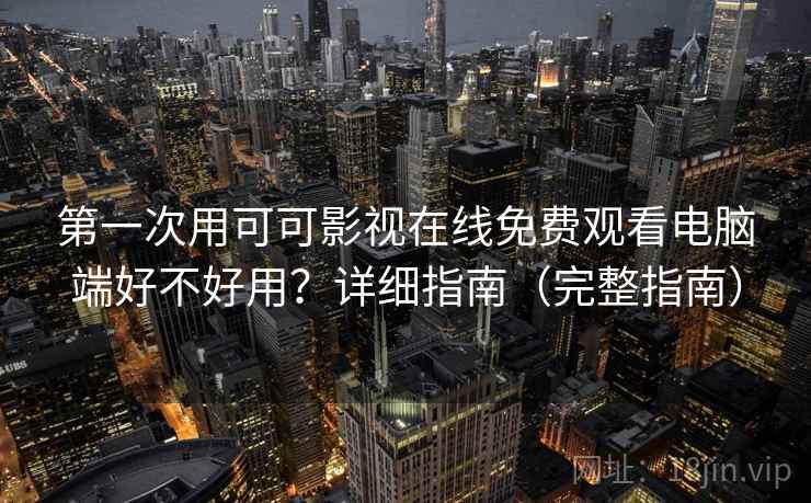 第一次用可可影视在线免费观看电脑端好不好用?详细指南(完整指南) 第2张 第一次用可可影视在线免费观看电脑端好不好用?详细指南(完整指南) 第2张