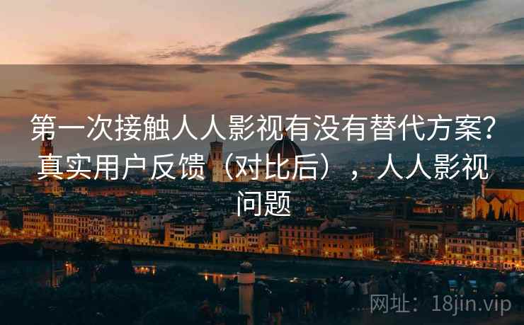 第一次接触人人影视有没有替代方案?真实用户反馈(对比后),人人影视问题 第2张 第一次接触人人影视有没有替代方案?真实用户反馈(对比后),人人影视问题 第2张