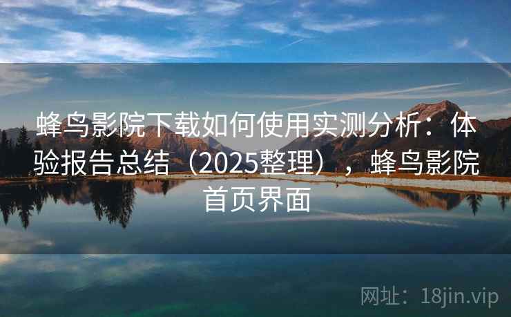 蜂鸟影院下载如何使用实测分析:体验报告总结(2025整理),蜂鸟影院首页界面 第2张 蜂鸟影院下载如何使用实测分析:体验报告总结(2025整理),蜂鸟影院首页界面 第2张