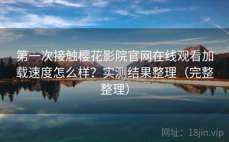 第一次接触樱花影院官网在线观看加载速度怎么样?实测结果整理(完整整理) 第2张 第一次接触樱花影院官网在线观看加载速度怎么样?实测结果整理(完整整理) 第2张