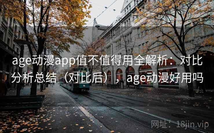 age动漫app值不值得用全解析：对比分析总结（对比后），age动漫好用吗  第1张