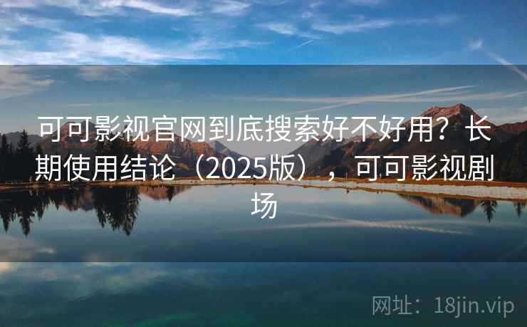 可可影视官网到底搜索好不好用?长期使用结论(2025版),可可影视剧场 第2张 可可影视官网到底搜索好不好用?长期使用结论(2025版),可可影视剧场 第2张