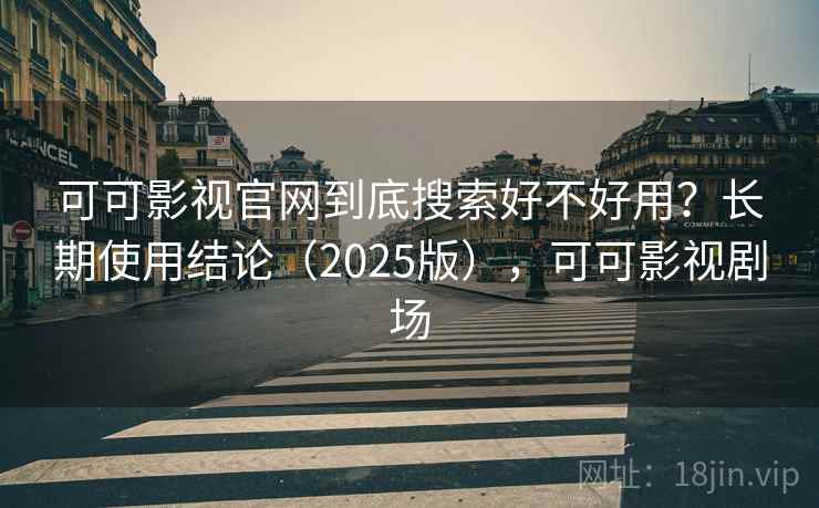 可可影视官网到底搜索好不好用?长期使用结论(2025版),可可影视剧场 第1张 可可影视官网到底搜索好不好用?长期使用结论(2025版),可可影视剧场 第1张