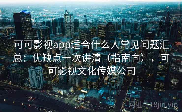 可可影视app适合什么人常见问题汇总：优缺点一次讲清（指南向），可可影视文化传媒公司  第1张