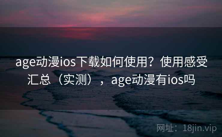 age动漫ios下载如何使用？使用感受汇总（实测），age动漫有ios吗  第2张