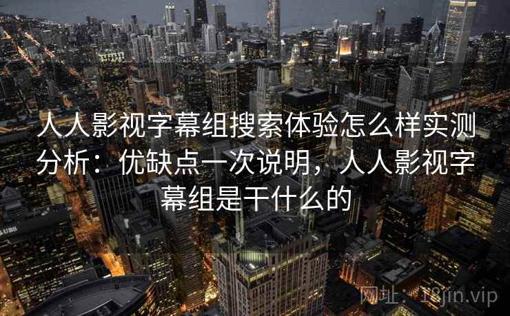 人人影视字幕组搜索体验怎么样实测分析：优缺点一次说明，人人影视字幕组是干什么的  第1张