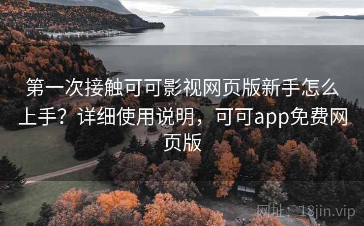 第一次接触可可影视网页版新手怎么上手？详细使用说明，可可app免费网页版  第1张