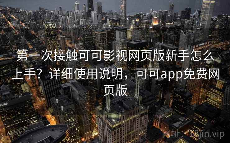 第一次接触可可影视网页版新手怎么上手？详细使用说明，可可app免费网页版  第2张