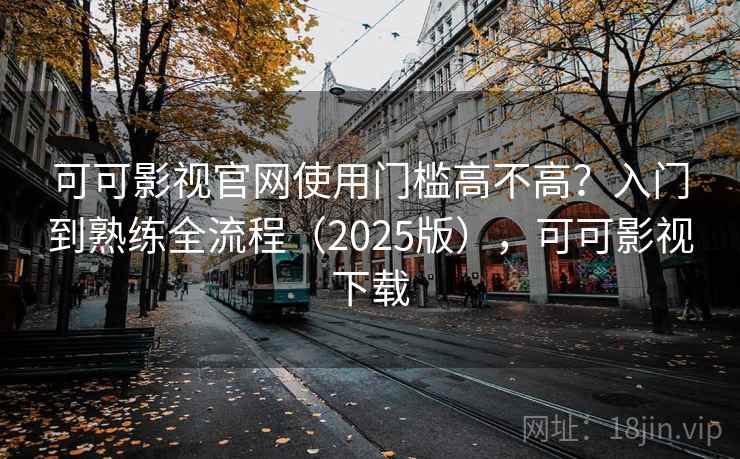 可可影视官网使用门槛高不高？入门到熟练全流程（2025版），可可影视下载  第1张