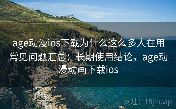 age动漫ios下载为什么这么多人在用常见问题汇总：长期使用结论，age动漫动画下载ios  第1张