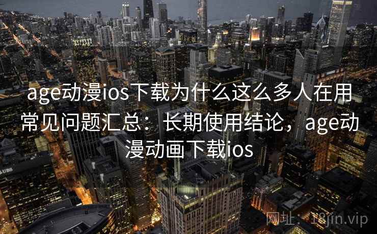 age动漫ios下载为什么这么多人在用常见问题汇总：长期使用结论，age动漫动画下载ios  第2张