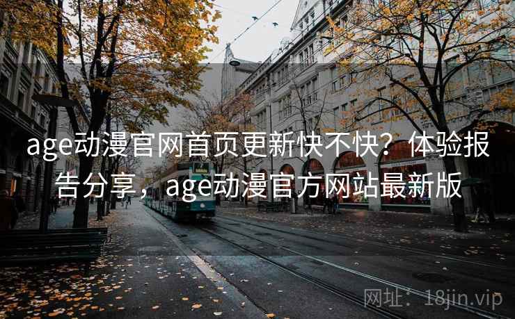 age动漫官网首页更新快不快？体验报告分享，age动漫官方网站最新版  第1张
