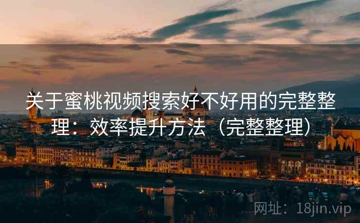 关于蜜桃视频搜索好不好用的完整整理：效率提升方法（完整整理）  第1张