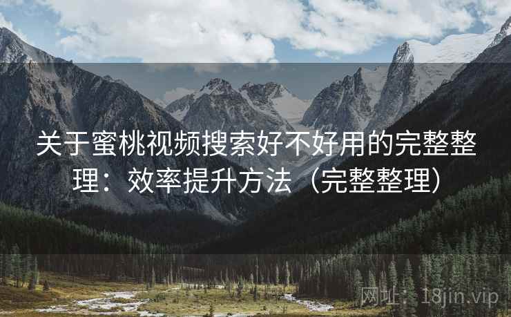关于蜜桃视频搜索好不好用的完整整理：效率提升方法（完整整理）  第2张