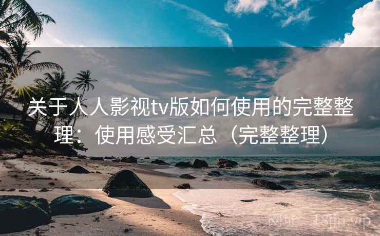 关于人人影视tv版如何使用的完整整理：使用感受汇总（完整整理）  第1张